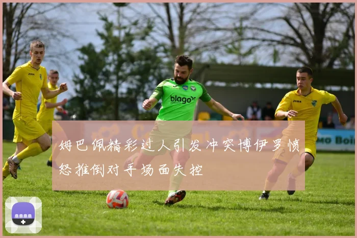 姆巴佩精彩过人引发冲突博伊罗愤怒推倒对手场面失控
