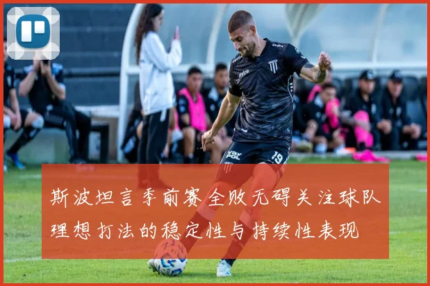 斯波坦言季前赛全败无碍关注球队理想打法的稳定性与持续性表现