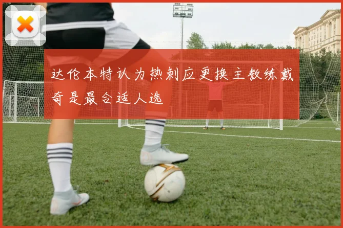 达伦本特认为热刺应更换主教练戴奇是最合适人选