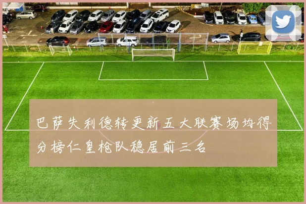 巴萨失利德转更新五大联赛场均得分榜仁皇枪队稳居前三名