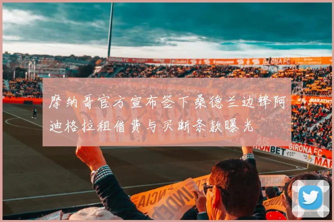 摩纳哥官方宣布签下桑德兰边锋阿迪格拉租借费与买断条款曝光