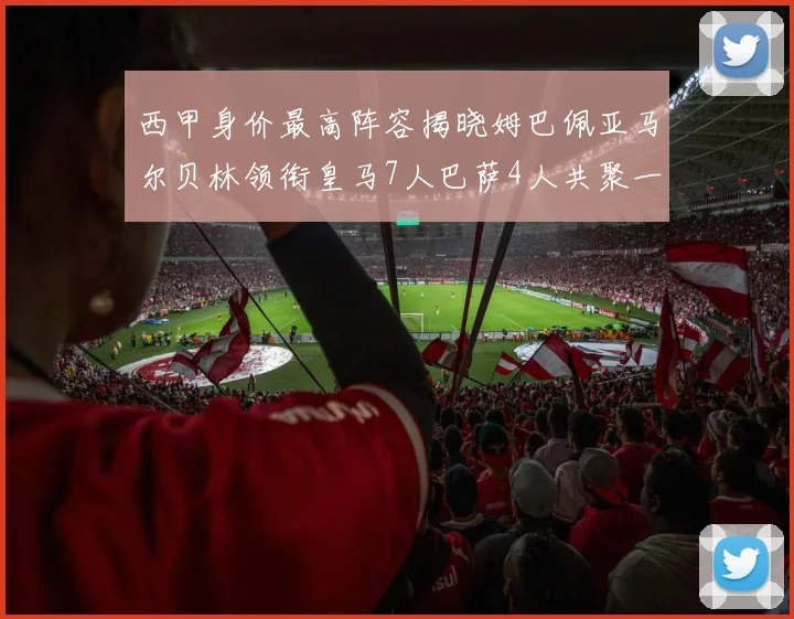 西甲身价最高阵容揭晓姆巴佩亚马尔贝林领衔皇马7人巴萨4人共聚一堂