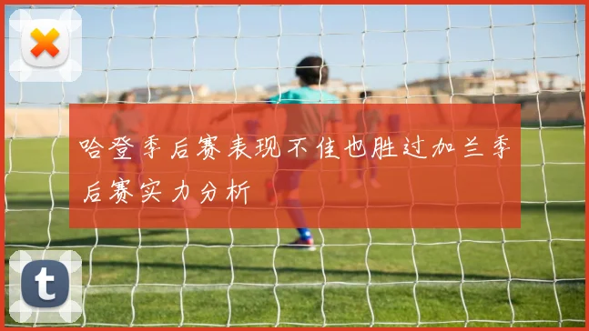 哈登季后赛表现不佳也胜过加兰季后赛实力分析