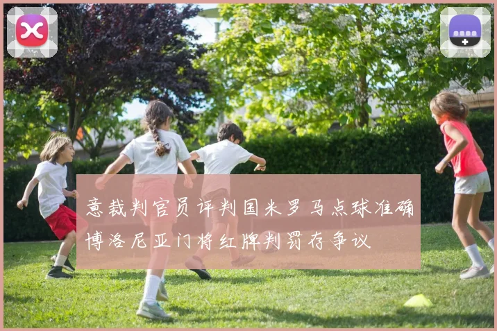 意裁判官员评判国米罗马点球准确博洛尼亚门将红牌判罚存争议