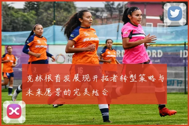克林根首发展现开拓者转型策略与未来愿景的完美结合