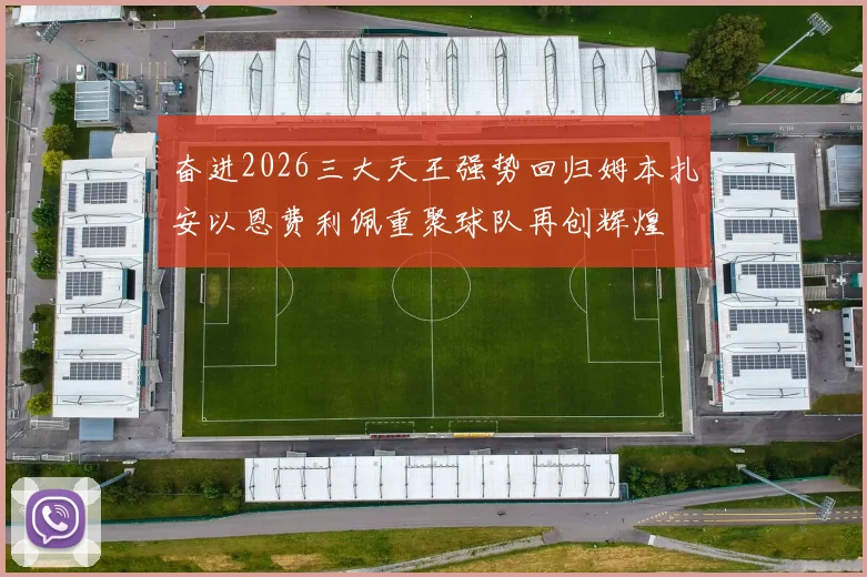 奋进2026三大天王强势回归姆本扎安以恩费利佩重聚球队再创辉煌