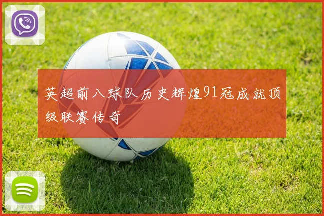 英超前八球队历史辉煌91冠成就顶级联赛传奇