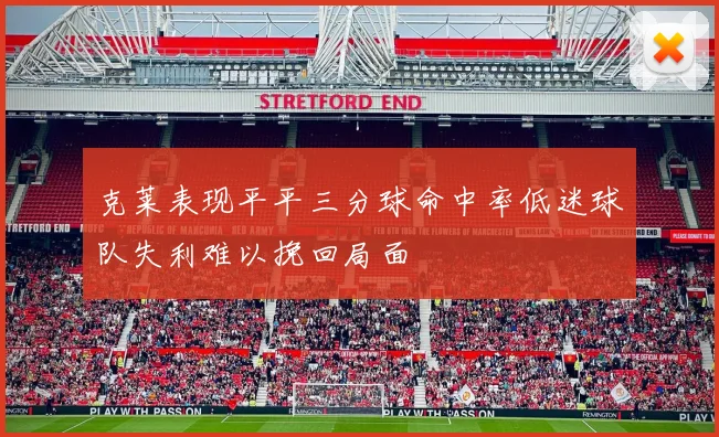 克莱表现平平三分球命中率低迷球队失利难以挽回局面